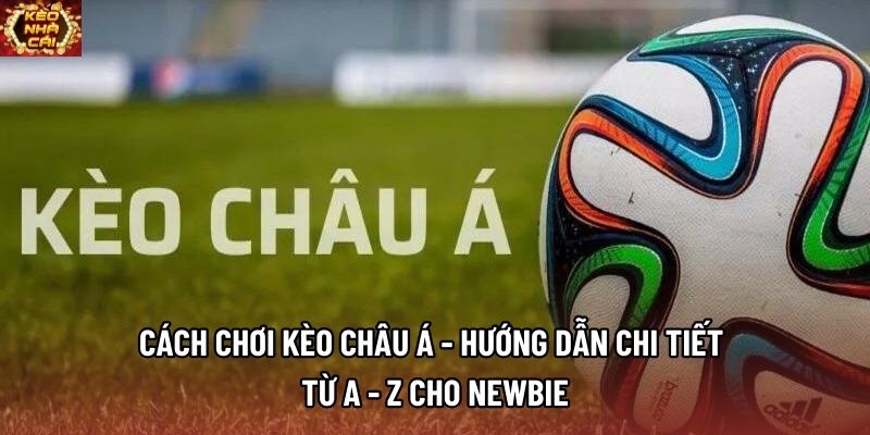 Cách Chơi Kèo Châu Á - Hướng Dẫn Chi Tiết Từ A - Z Cho Newbie