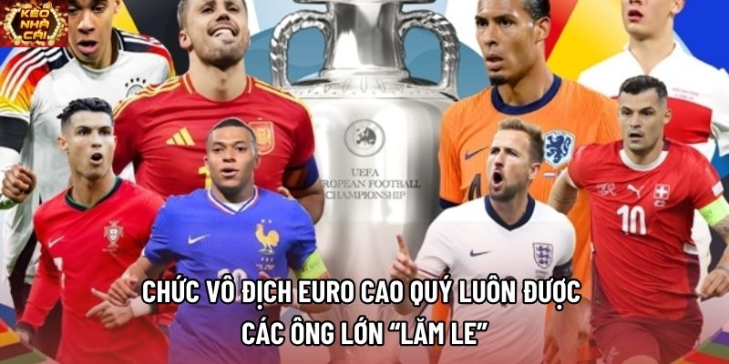 Chức vô địch Euro cao quý luôn được các ông lớn “lăm le” Chức vô địch Euro cao quý luôn được các ông lớn “lăm le”