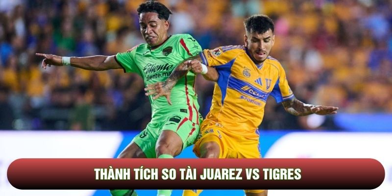 Thành tích so tài Juarez vs Tigres Thành tích so tài Juarez vs Tigres